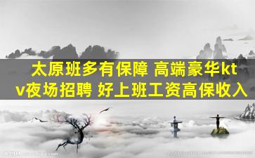 太原班多有保障 高端豪华ktv夜场招聘 好上班工资高保收入